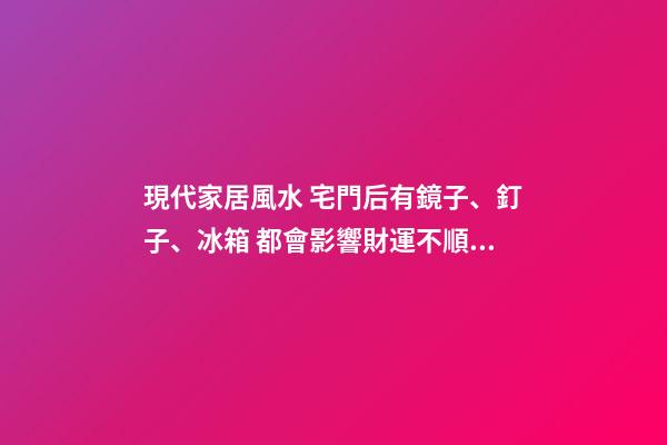現代家居風水 宅門后有鏡子、釘子、冰箱 都會影響財運不順！